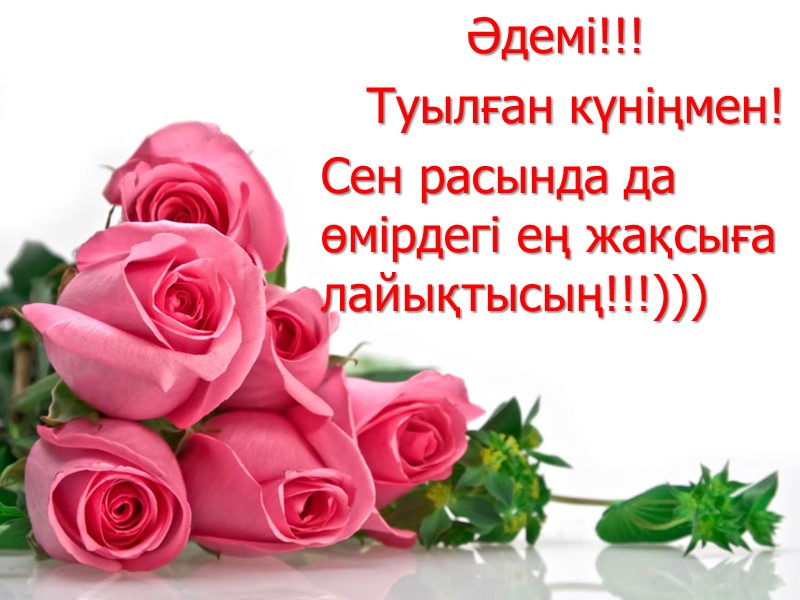 Әдемі!!!    Туылған күніңмен! Сен расында да өмірдегі ең жақсыға лайықтысың!!!)))